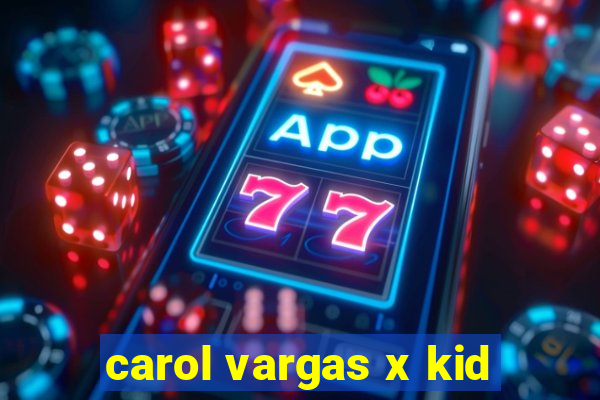 carol vargas x kid